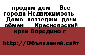 продам дом. - Все города Недвижимость » Дома, коттеджи, дачи обмен   . Красноярский край,Бородино г.